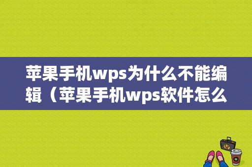 苹果手机wps为什么不能编辑（苹果手机wps软件怎么没有编辑按钮）