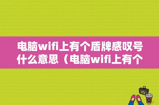 电脑wifi上有个盾牌感叹号什么意思（电脑wifi上有个盾牌感叹号什么意思啊）