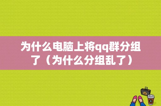 为什么电脑上将qq群分组了（为什么分组乱了）