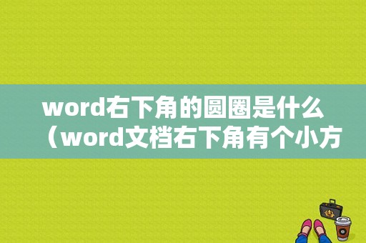 word右下角的圆圈是什么（word文档右下角有个小方框）