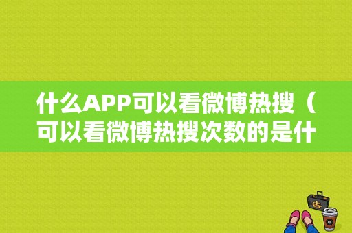 什么APP可以看微博热搜（可以看微博热搜次数的是什么）