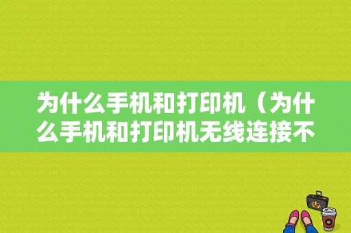 为什么手机和打印机（为什么手机和打印机无线连接不上）