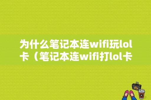 为什么笔记本连wifi玩lol卡（笔记本连wifi打lol卡）