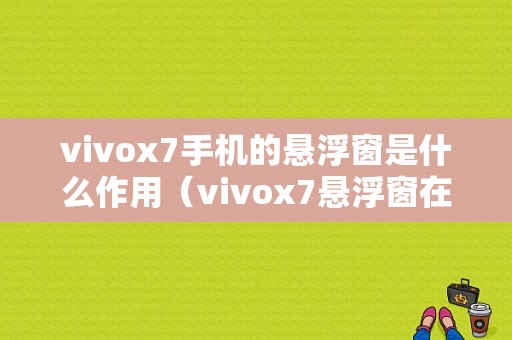 vivox7手机的悬浮窗是什么作用（vivox7悬浮窗在哪）