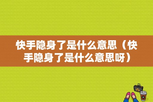 快手隐身了是什么意思（快手隐身了是什么意思呀）