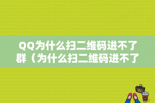 QQ为什么扫二维码进不了群（为什么扫二维码进不了群了）