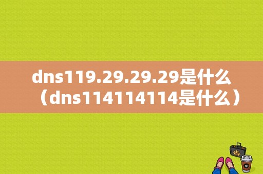 dns119.29.29.29是什么（dns114114114是什么）