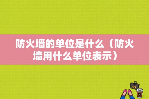 防火墙的单位是什么（防火墙用什么单位表示）