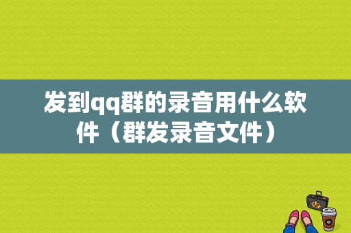 发到qq群的录音用什么软件（群发录音文件）