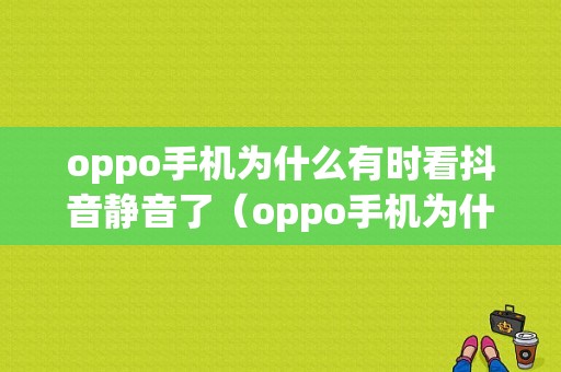 oppo手机为什么有时看抖音静音了（oppo手机为什么有时看抖音静音了呢）