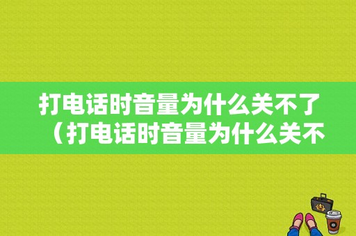 打电话时音量为什么关不了（打电话时音量为什么关不了手机）