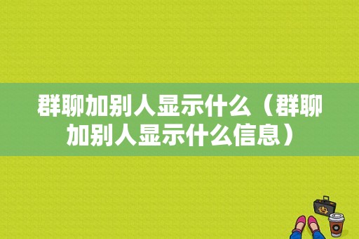 群聊加别人显示什么（群聊加别人显示什么信息）