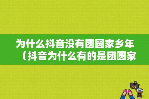 为什么抖音没有团圆家乡年（抖音为什么有的是团圆家乡年有的是牛气冲天2021）