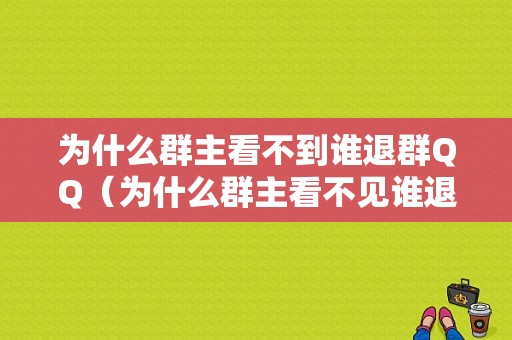 为什么群主看不到谁退群QQ（为什么群主看不见谁退群）