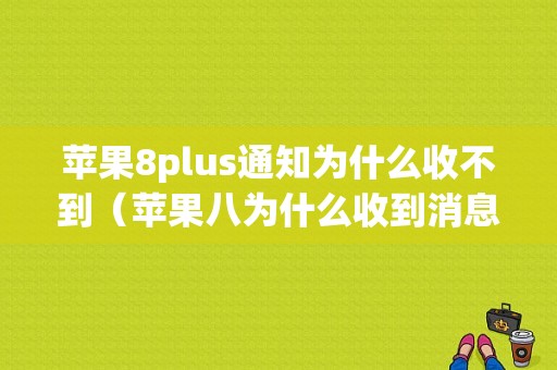 苹果8plus通知为什么收不到（苹果八为什么收到消息没有通知）