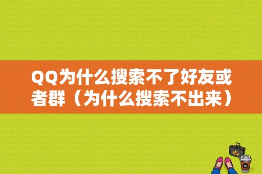 QQ为什么搜索不了好友或者群（为什么搜索不出来）