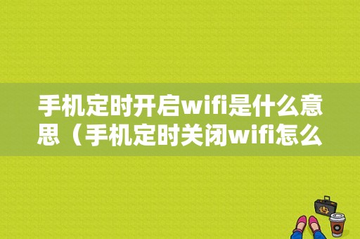 手机定时开启wifi是什么意思（手机定时关闭wifi怎么设置开关）