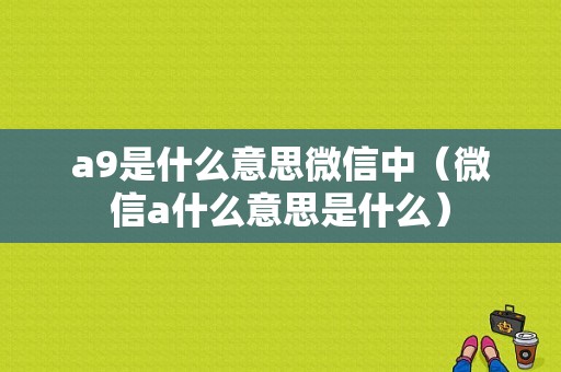 a9是什么意思微信中（微信a什么意思是什么）