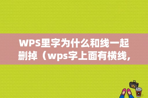 WPS里字为什么和线一起删掉（wps字上面有横线,字删掉线还在）