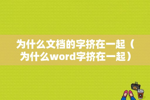 为什么文档的字挤在一起（为什么word字挤在一起）