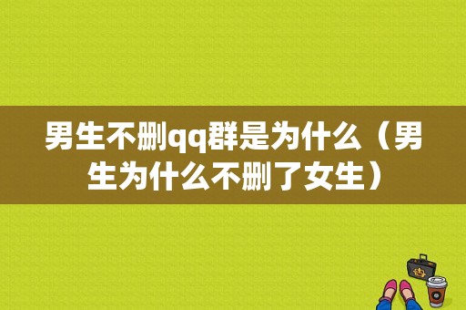 男生不删qq群是为什么（男生为什么不删了女生）