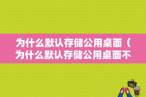 为什么默认存储公用桌面（为什么默认存储公用桌面不显示）