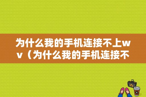 为什么我的手机连接不上wv（为什么我的手机连接不上wifi别人的手机连接得上）