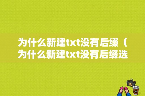 为什么新建txt没有后缀（为什么新建txt没有后缀选项）