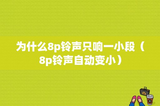 为什么8p铃声只响一小段（8p铃声自动变小）