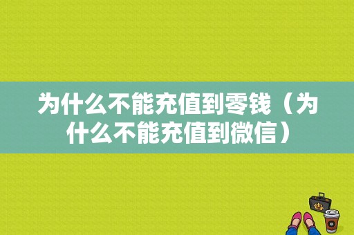 为什么不能充值到零钱（为什么不能充值到微信）