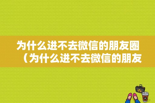 为什么进不去微信的朋友圈（为什么进不去微信的朋友圈呢）