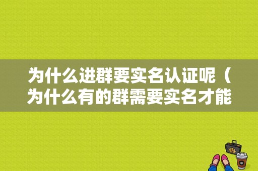 为什么进群要实名认证呢（为什么有的群需要实名才能进群）