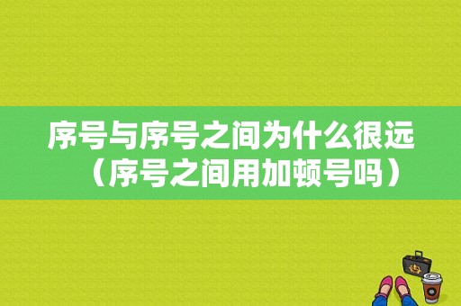 序号与序号之间为什么很远（序号之间用加顿号吗）