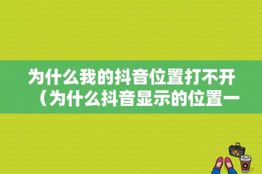 为什么我的抖音位置打不开（为什么抖音显示的位置一直不变）