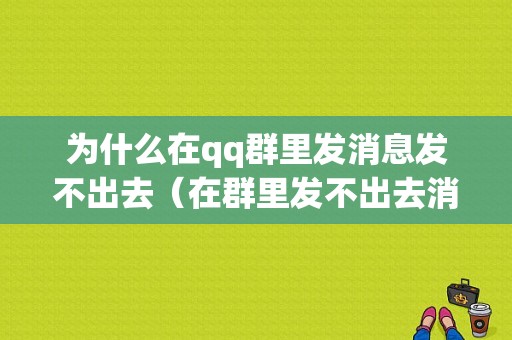 为什么在qq群里发消息发不出去（在群里发不出去消息是怎么回事）