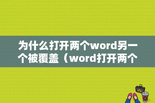 为什么打开两个word另一个被覆盖（word打开两个文档显示两个窗口）