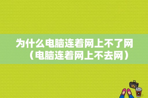 为什么电脑连着网上不了网（电脑连着网上不去网）