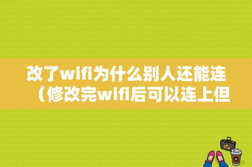 改了wifi为什么别人还能连（修改完wifi后可以连上但是上不了网）