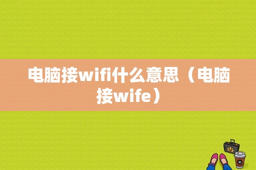 电脑接wifi什么意思（电脑接wife）