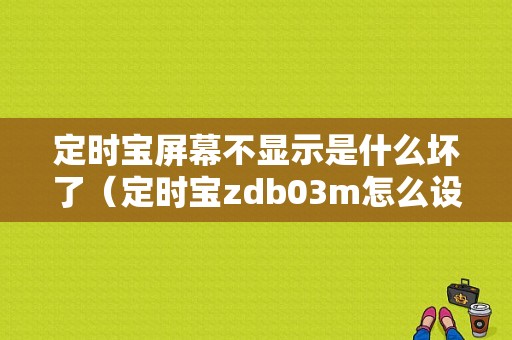 定时宝屏幕不显示是什么坏了（定时宝zdb03m怎么设置时间）