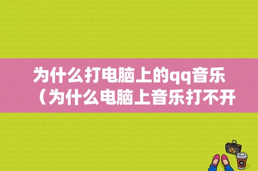 为什么打电脑上的qq音乐（为什么电脑上音乐打不开）