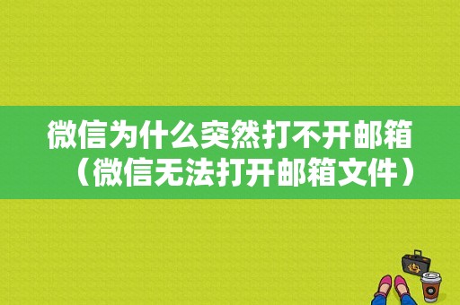 微信为什么突然打不开邮箱（微信无法打开邮箱文件）