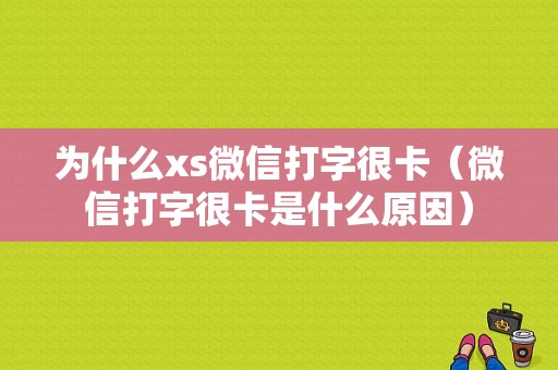 为什么xs微信打字很卡（微信打字很卡是什么原因）