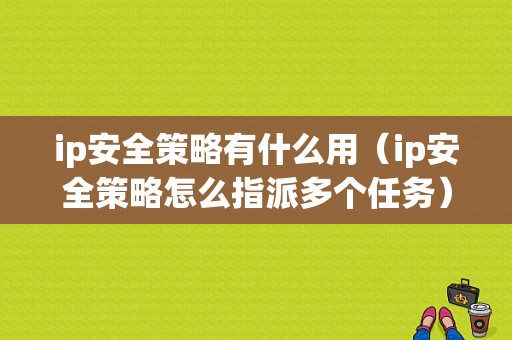 ip安全策略有什么用（ip安全策略怎么指派多个任务）