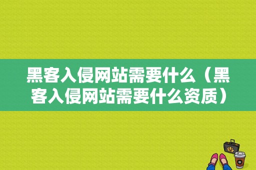 黑客入侵网站需要什么（黑客入侵网站需要什么资质）