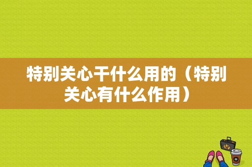 特别关心干什么用的（特别关心有什么作用）