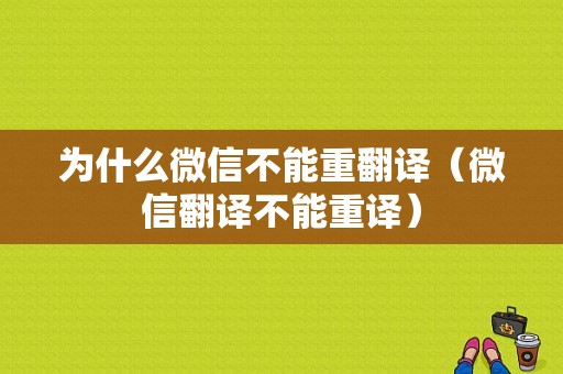 为什么微信不能重翻译（微信翻译不能重译）