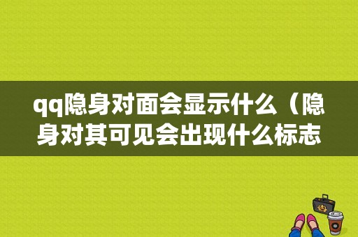 qq隐身对面会显示什么（隐身对其可见会出现什么标志吗）