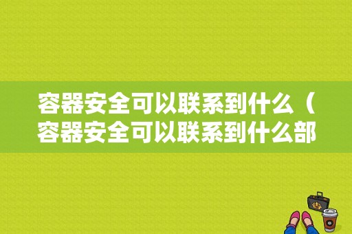 容器安全可以联系到什么（容器安全可以联系到什么部门）