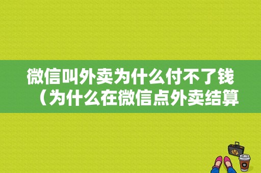 微信叫外卖为什么付不了钱（为什么在微信点外卖结算不了?）